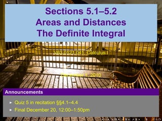 .

                  Sections 5.1–5.2
                Areas and Distances
                The Definite Integral
                         V63.0121.041, Calculus I

                              New York University


                            December 1, 2010


    Announcements

       Quiz 5 in recitation §§4.1–4.4
       Final December 20, 12:00–1:50pm
                                                    .   .   .   .   .   .
 