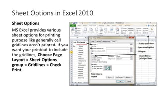 Sheet Options in Excel 2010
Sheet Options
MS Excel provides various
sheet options for printing
purpose like generally cell...
