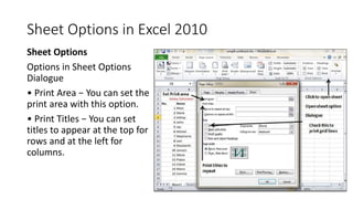 Sheet Options in Excel 2010
Sheet Options
Options in Sheet Options
Dialogue
• Print Area − You can set the
print area with...