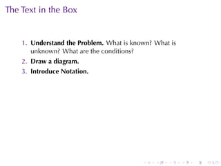 The	Text	in	the	Box


    1. Understand	the	Problem. What	is	known? What	is
       unknown? What	are	the	conditions?
    2. Draw	a	diagram.
    3. Introduce	Notation.




                                          .   .   .     .   .   .
 