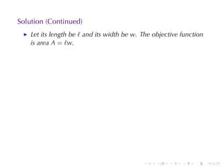 Solution	(Continued)
    Let	its	length	be ℓ and	its	width	be w. The	objective	function
    is	area A = ℓw.




                                            .    .   .    .    .     .
 