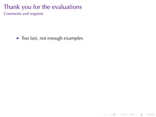 Thank	you	for	the	evaluations
Comments	and	requests




         Too	fast, not	enough	examples




                                         .   .   .   .   .   .
 