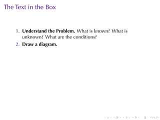 The	Text	in	the	Box


    1. Understand	the	Problem. What	is	known? What	is
       unknown? What	are	the	conditions?
    2. Draw	a	diagram.




                                          .   .   .     .   .   .
 