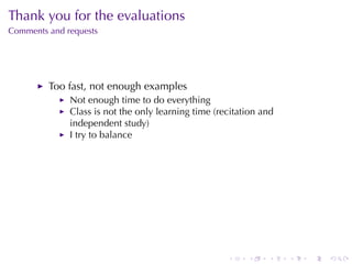 Thank	you	for	the	evaluations
Comments	and	requests




         Too	fast, not	enough	examples
              Not	enough	time	to	do	everything
              Class	is	not	the	only	learning	time	(recitation	and
              independent	study)
              I try	to	balance




                                                     .    .    .    .   .   .
 
