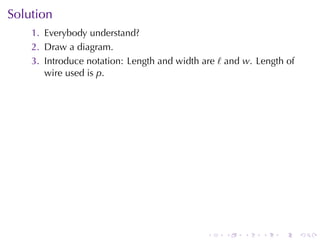 Solution
    1. Everybody	understand?
    2. Draw	a	diagram.
    3. Introduce	notation: Length	and	width	are ℓ and w. Length	of
       wire	used	is p.




                                             .   .    .   .   .      .
 