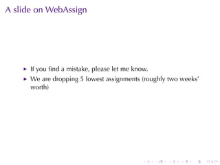 A slide	on	WebAssign




      If	you	ﬁnd	a	mistake, please	let	me	know.
      We	are	dropping	5	lowest	assignments	(roughly	two	weeks’
      worth)




                                             .    .   .   .   .   .
 