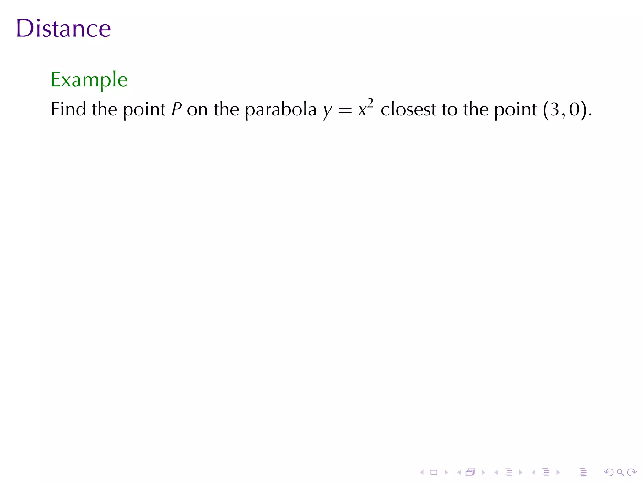 Distance
  Example
  Find	the	point P on	the	parabola y = x2 closest	to	the	point (3, 0).




                                               .    .    .   .    .      .
 