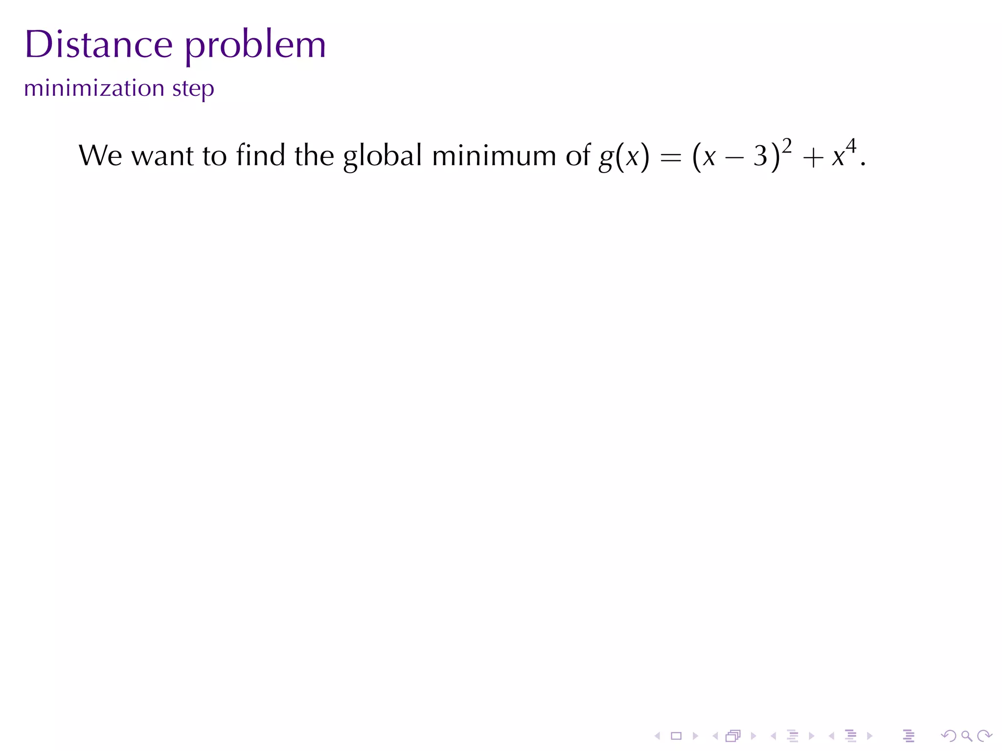 Distance	problem
minimization	step

    We	want	to	ﬁnd	the	global	minimum	of g(x) = (x − 3)2 + x4 .




                                              .    .   .   .      .   .
 