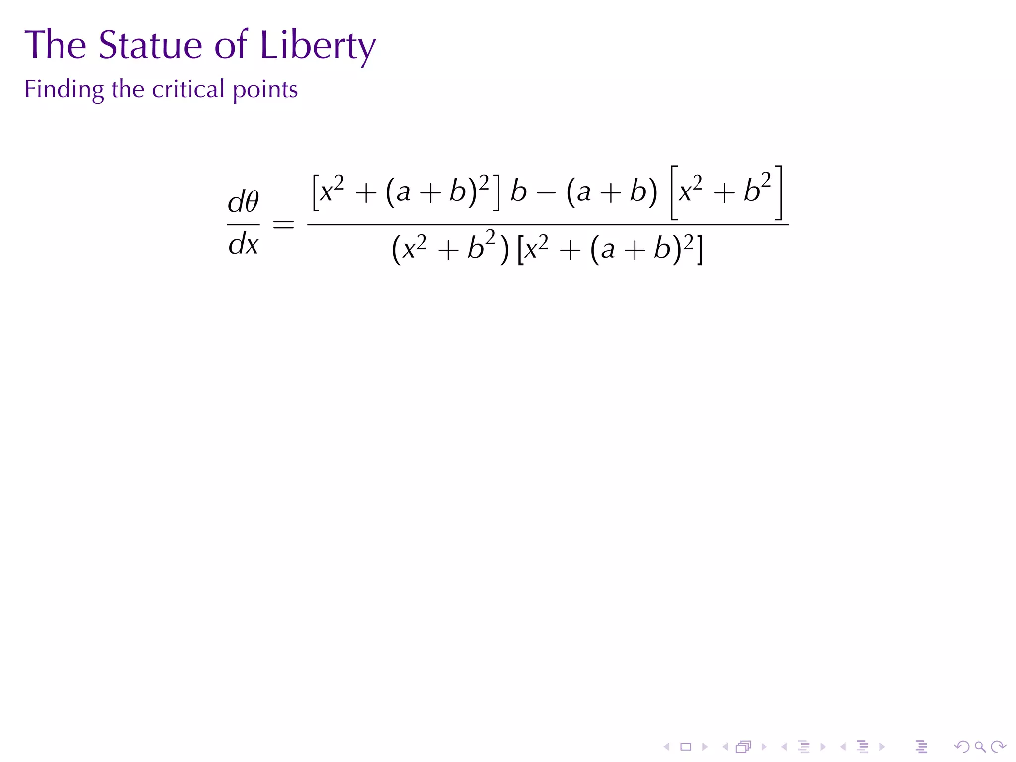 The	Statue	of	Liberty
Finding	the	critical	points


                              [                ]           [        ]
                   dθ             x2 + (a + b)2 b − (a + b) x2 + b2
                      =
                   dx                  (x2 + b2 ) [x2 + (a + b)2 ]




                                                             .       .   .   .   .   .
 