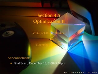 Section	4.5
                Optimization	II

                V63.0121.034, Calculus	I



                  November	25, 2009



Announcements
   Final	Exam, December	18, 2:00–3:50pm

                                      .    .   .   .   .   .
 