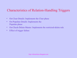 Characteristics of Relation-Handling Triggers
• On-Clear-Details: Implements the Clear phase
• On-Populate-Details: Implements the
Populate phase
• On-Check-Delete-Master: Implements the restricted-delete rule
• Effect of trigger failure
http://ebiztechnics.blogspot.com
 