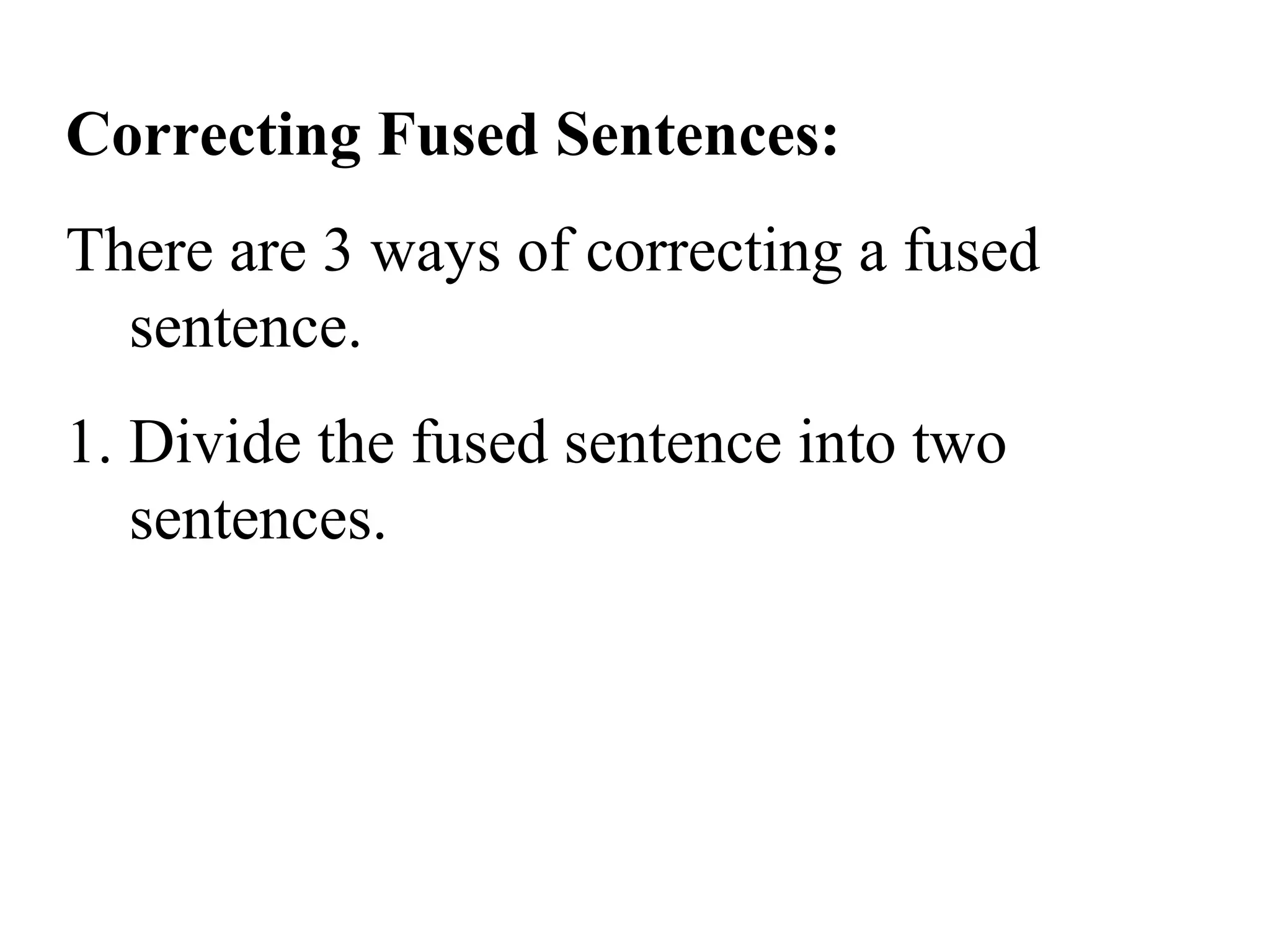 Correcting Fused Sentences:
There are 3 ways of correcting a fused
sentence.
1. Divide the fused sentence into two
sentences.
 