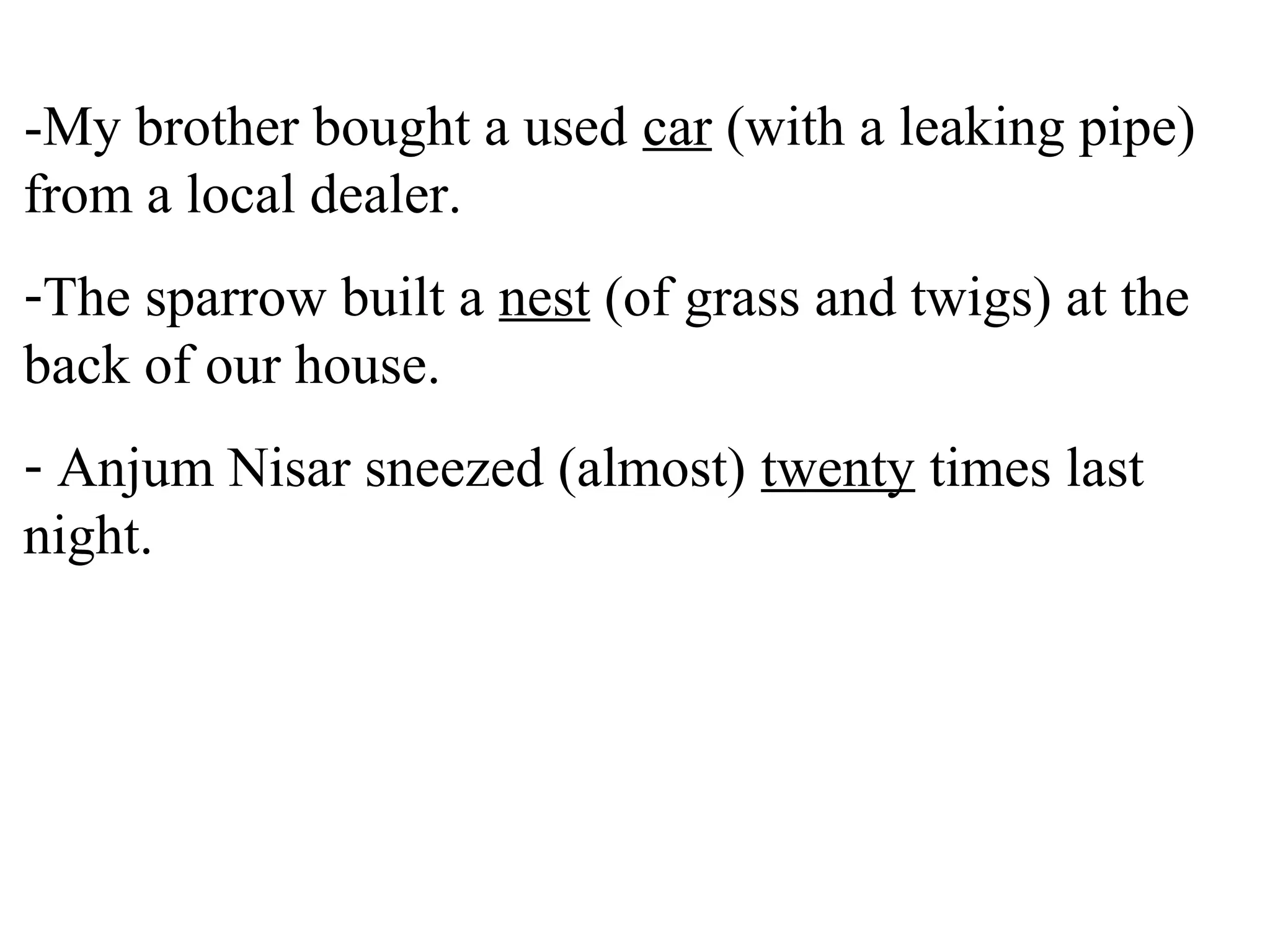 -My brother bought a used car (with a leaking pipe)
from a local dealer.
-The sparrow built a nest (of grass and twigs) at the
back of our house.
- Anjum Nisar sneezed (almost) twenty times last
night.
 