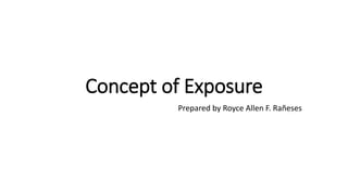 Concept of Exposure
Prepared by Royce Allen F. Rañeses
 