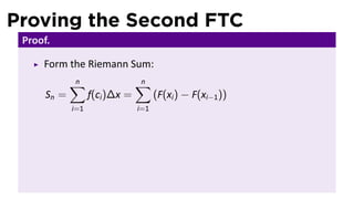 Proving the Second FTC
 Proof.

     Form the Riemann Sum:
             ∑
             n                  ∑
                                n
      Sn =         f(ci )∆x =         (F(xi ) − F(xi−1 ))
             i=1                i=1
 