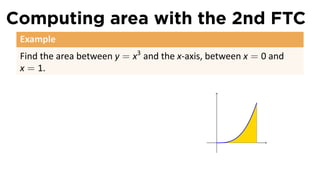 Computing area with the 2nd FTC
 Example
 Find the area between y = x3 and the x-axis, between x = 0 and
 x = 1.




                                               .
 