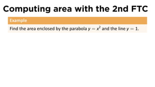 Computing area with the 2nd FTC
 Example
 Find the area enclosed by the parabola y = x2 and the line y = 1.
 