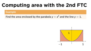 Computing area with the 2nd FTC
 Example
 Find the area enclosed by the parabola y = x2 and the line y = 1.




                                                      1

                                                          .
                                              −1                     1
 
