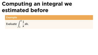 Computing an integral we
estimated before
 Example
            ∫   2
                    1
 Evaluate             dx.
            1       x
 