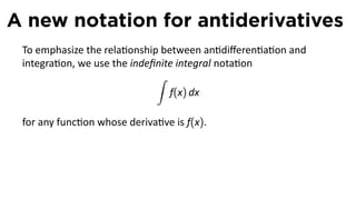 A new notation for antiderivatives
 To emphasize the rela onship between an diﬀeren a on and
 integra on, we use the indeﬁnite integral nota on
                             ∫
                                f(x) dx

 for any func on whose deriva ve is f(x).
 