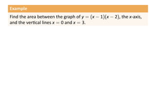 Example
Find the area between the graph of y = (x − 1)(x − 2), the x-axis,
and the ver cal lines x = 0 and x = 3.
 