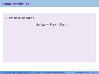 Proof continued


      We have for each i

                                    f(ci )∆x = F(xi ) − F(xi−1 )




                                                                          .   .   .      .      .    .

 V63.0121.041, Calculus I (NYU)   Section 5.3 Evaluating Definite Integrals       December 6, 2010   18 / 41
 