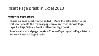 Insert Page Break in Excel 2010
Removing Page Breaks
• Remove a page break you’ve added − Move the cell pointer to the
fir...