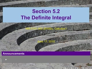 Section 5.2
          The Definite Integral
                V63.0121.002.2010Su, Calculus I

                        New York University


                        June 17, 2010



Announcements




                                              .   .   .   .   .   .
 