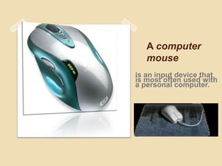 A computer
mouse
is an input device that
is most often used with
a personal computer.
 
