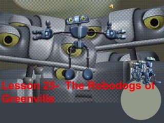 Lesson 25- The Robodogs of
Greenville
 