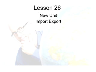 Lesson 26 New Unit Import Export 