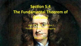 Sec on 5.4
    The Fundamental Theorem of
             Calculus
           V63.0121.001: Calculus I
         Professor Ma hew Leingang
                New York University


                May 2, 2011

.
 