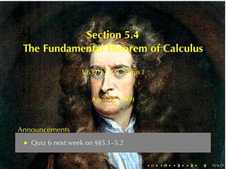 Section	5.4
 The	Fundamental	Theorem	of	Calculus

                  V63.0121, Calculus	I



                     April	23, 2009



Announcements
   Quiz	6	next	week	on	§§5.1–5.2


                                         .   .   .   .   .   .
 