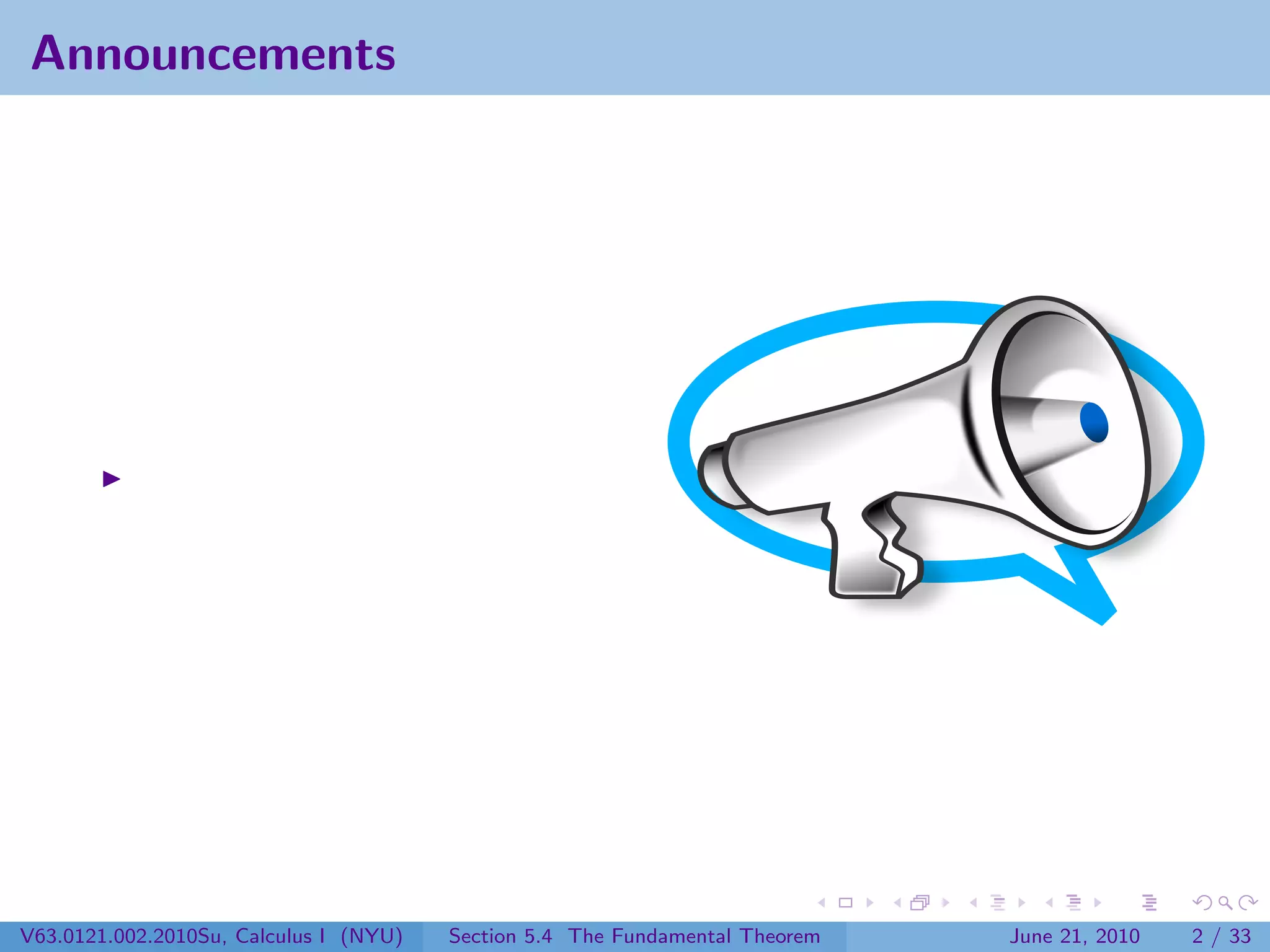 Announcements




V63.0121.002.2010Su, Calculus I (NYU)   Section 5.4 The Fundamental Theorem   June 21, 2010   2 / 33
 