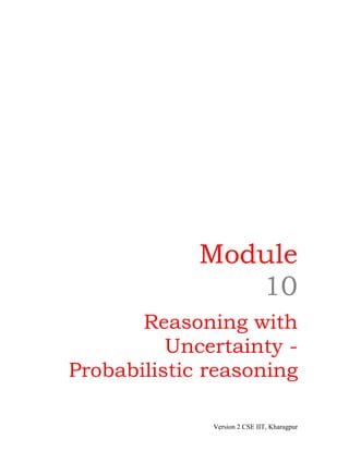 Module
                10
       Reasoning with
          Uncertainty -
Probabilistic reasoning

              Version 2 CSE IIT, Kharagpur
 