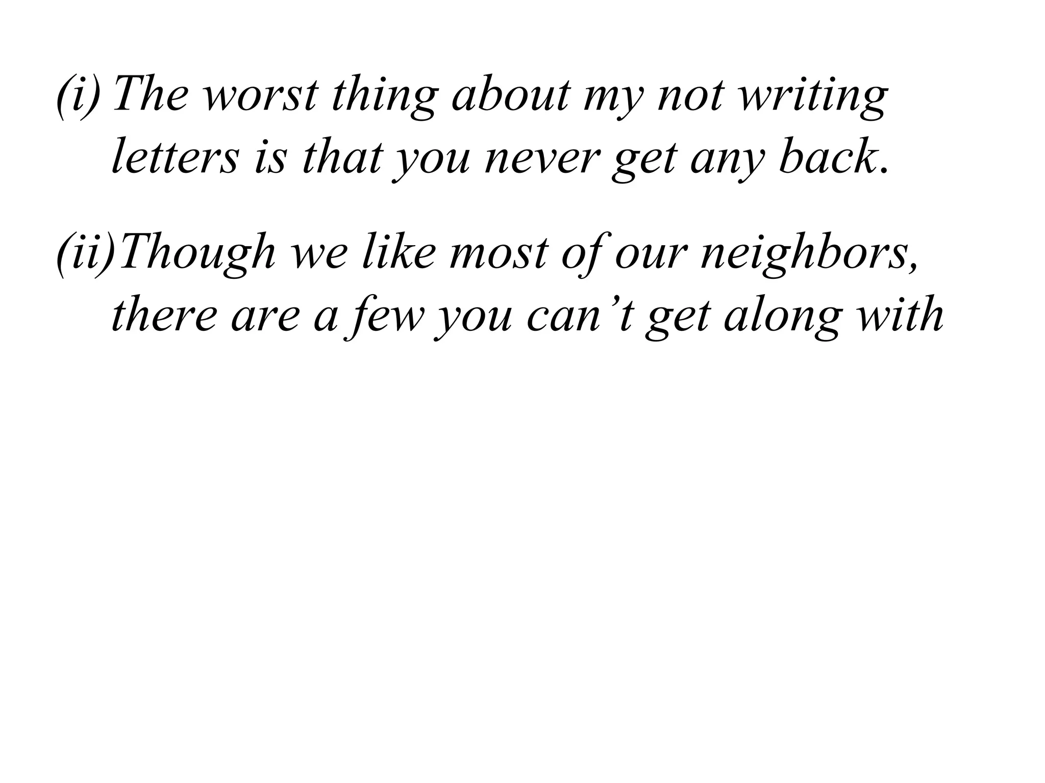 (i)The worst thing about my not writing
letters is that you never get any back.
(ii)Though we like most of our neighbors,
there are a few you can’t get along with
 