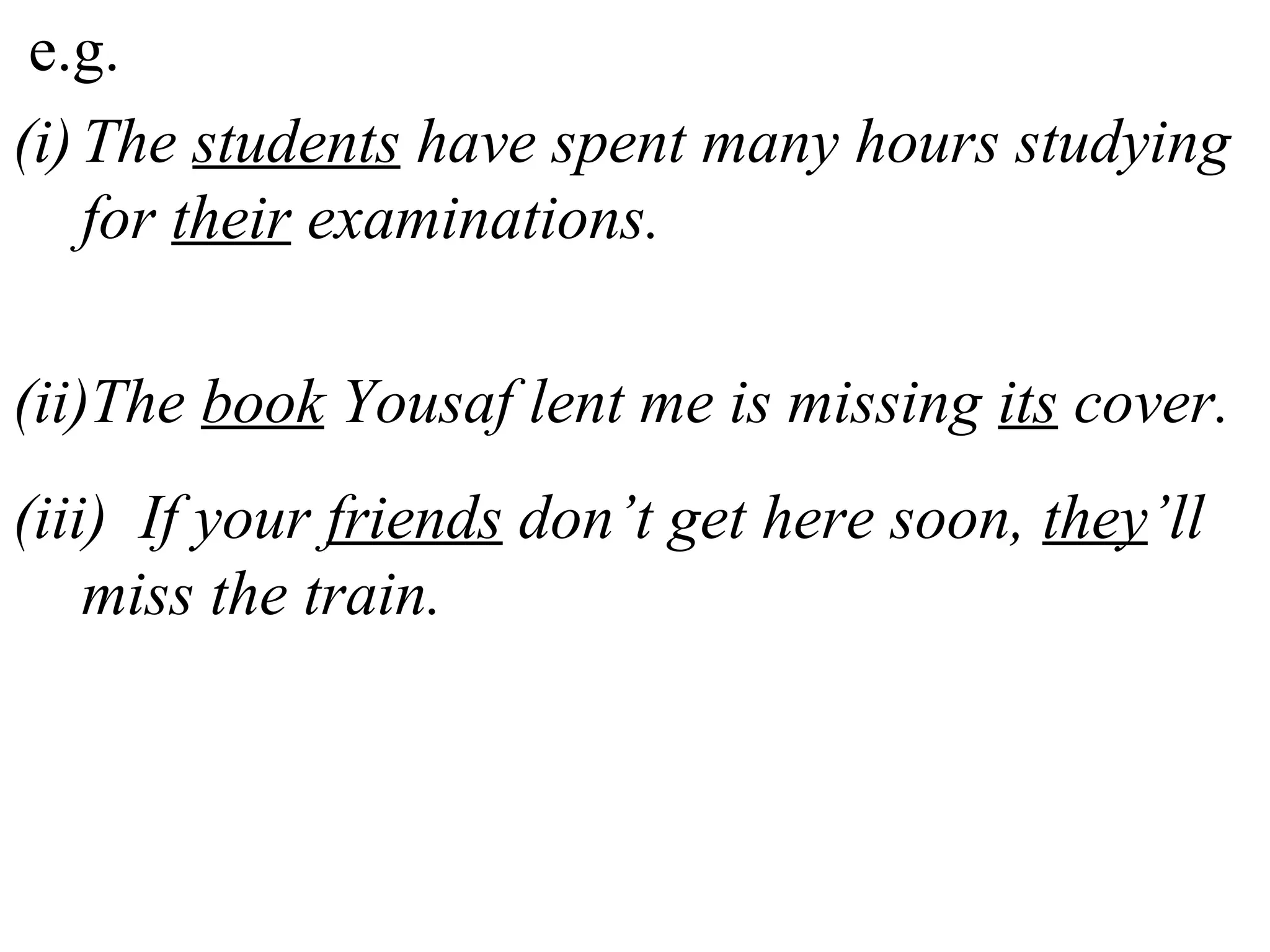 e.g.
(i)The students have spent many hours studying
for their examinations.
(ii)The book Yousaf lent me is missing its cover.
(iii) If your friends don’t get here soon, they’ll
miss the train.
 