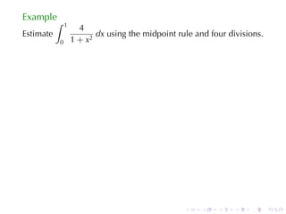 Example
           ∫   1
                     4
Estimate                  dx using	the	midpoint	rule	and	four	divisions.
           0       1 + x2




                                                  .    .   .    .   .      .
 