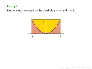 Example
Find	the	area	enclosed	by	the	parabola y = x2 and y = 1.

                                 .
                             1
                             .


                    .            .           .
                  −
                  . 1                      1
                                           .




                                           .     .   .     .   .   .
 