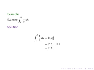 Example
           ∫   2
                   1
Evaluate             dx.
           1       x
Solution

                           ∫   2
                                   1
                                     dx = ln x|2
                                               1
                           1       x
                                        = ln 2 − ln 1
                                        = ln 2




                                                        .   .   .   .   .   .
 
