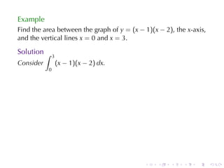 Example
Find	the	area	between	the	graph	of y = (x − 1)(x − 2), the x-axis,
and	the	vertical	lines x = 0 and x = 3.

Solution ∫
               3
Consider           (x − 1)(x − 2) dx.
           0




                                            .    .   .    .   .      .
 