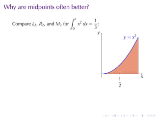 Why	are	midpoints	often	better?
                                  ∫   1
                                                    1
   Compare L2 , R2 , and M2 for           x2 dx =     :
                                  0                 3
                                                      y
                                                      .
                                                                        . = x2
                                                                        y




                                                          .         .
                                                                                     x
                                                                                     .
                                                                  1
                                                                  .
                                                                  2




                                                          .   .    .      .      .       .
 