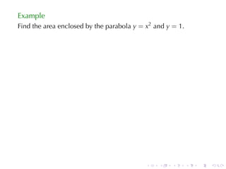 Example
Find	the	area	enclosed	by	the	parabola y = x2 and y = 1.




                                           .   .    .      .   .   .
 