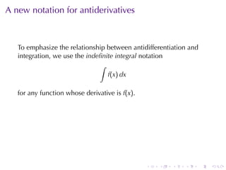 A new	notation	for	antiderivatives



   To	emphasize	the	relationship	between	antidifferentiation	and
   integration, we	use	the indeﬁnite	integral notation
                               ∫
                                  f(x) dx

   for	any	function	whose	derivative	is f(x).




                                                .   .   .   .      .   .
 