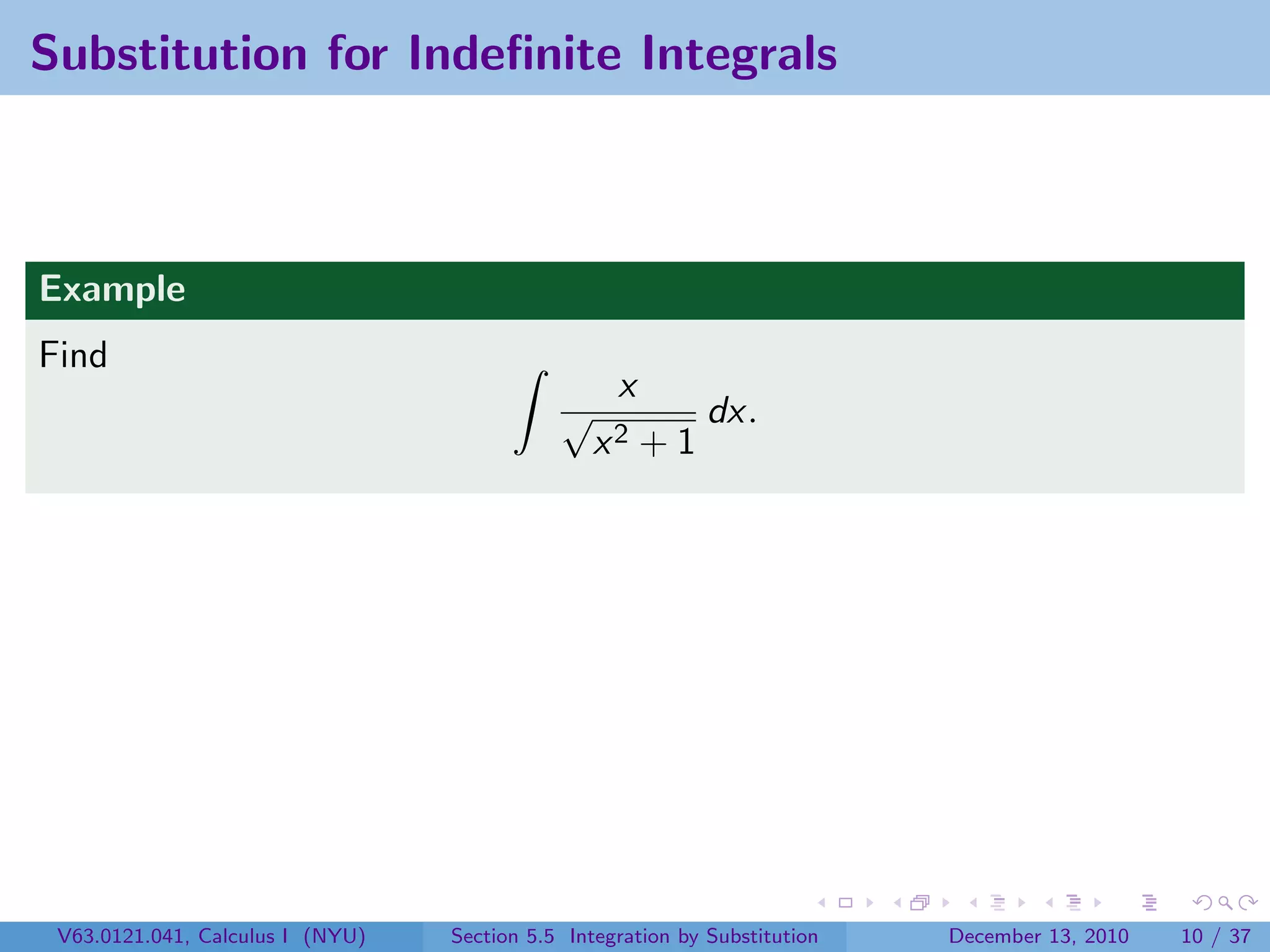 Substitution for Indeﬁnite Integrals



Example
Find
                                                   x
                                             √               dx.
                                                 x2    +1




 V63.0121.041, Calculus I (NYU)   Section 5.5 Integration by Substitution   December 13, 2010   10 / 37
 