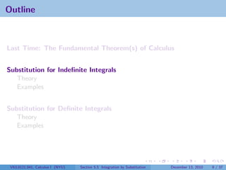 Outline



Last Time: The Fundamental Theorem(s) of Calculus


Substitution for Indeﬁnite Integrals
   Theory
   Examples


Substitution for Deﬁnite Integrals
   Theory
   Examples




 V63.0121.041, Calculus I (NYU)   Section 5.5 Integration by Substitution   December 13, 2010   9 / 37
 