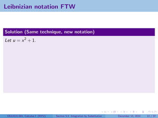 Leibnizian notation FTW


Solution (Same technique, new notation)
Let u = x 2 + 1.




 V63.0121.041, Calculus I (NYU)   Section 5.5 Integration by Substitution   December 13, 2010   12 / 37
 
