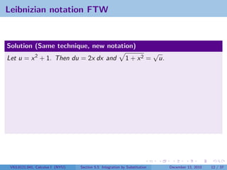 Leibnizian notation FTW


Solution (Same technique, new notation)
                                                                            √
Let u = x 2 + 1. Then du = 2x dx and                        1 + x2 =         u.




 V63.0121.041, Calculus I (NYU)   Section 5.5 Integration by Substitution         December 13, 2010   12 / 37
 