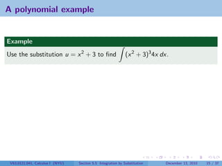 A polynomial example


Example
Use the substitution u = x 2 + 3 to ﬁnd                       (x 2 + 3)3 4x dx.




 V63.0121.041, Calculus I (NYU)   Section 5.5 Integration by Substitution    December 13, 2010   15 / 37
 