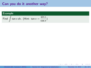 Can you do it another way?

Example
                                              sin x
Find       tan x dx. (Hint: tan x =                 )
                                              cos x




 V63.0121.041, Calculus I (NYU)   Section 5.5 Integration by Substitution   December 13, 2010   19 / 37
 